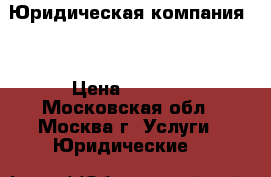 Юридическая компания   › Цена ­ 2 000 - Московская обл., Москва г. Услуги » Юридические   